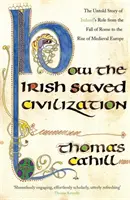 Cómo los irlandeses salvaron la civilización - La historia no contada del papel heroico de Irlanda desde la caída de Roma hasta el auge de la Europa medieval - How The Irish Saved Civilization - The Untold Story of Ireland's Heroic Role from the Fall of Rome to the Rise of Medieval Europe