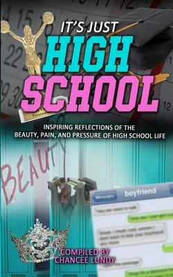 It's Just High School: Reflexiones inspiradoras sobre la belleza, el dolor y la presión de la vida en el instituto - It's Just High School: Inspiring Reflections of the Beauty, Pain and Pressure of High School Life