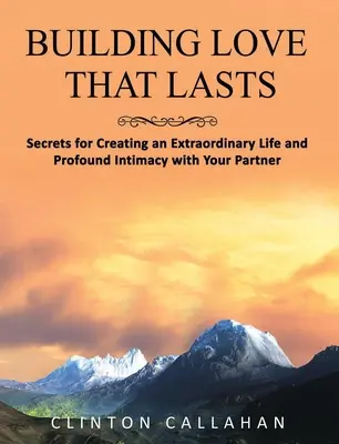 Construir un amor duradero: Secretos para crear una vida extraordinaria y una profunda intimidad con su pareja - Building Love That Lasts: Secrets for Creating an Extraordinary Life and Profound Intimacy with Your Partner