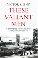These Valiant Men: La historia de ocho militares británicos en la Segunda Guerra Mundial en Extremo Oriente - These Valiant Men: The Story of Eight British Servicemen in World War II in the Far East