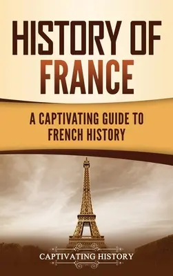 Historia de Francia: Una Cautivadora Guía sobre la Historia de Francia - History of France: A Captivating Guide to French History