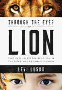 A través de los ojos de un león: Afrontar un dolor imposible y encontrar un poder increíble - Through the Eyes of a Lion: Facing Impossible Pain, Finding Incredible Power