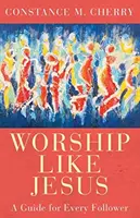 Adorar como Jesús: Una guía para cada seguidor - Worship Like Jesus: A Guide for Every Follower