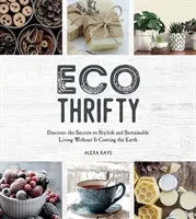 Eco-Thrifty - Descubre los secretos para vivir con estilo y de forma sostenible sin que te cueste un ojo de la cara. - Eco-Thrifty - Discover the Secrets to Stylish and Sustainable Living Without it Costing the Earth, Including Upcycling, Recycling, Budget-Friendly Id