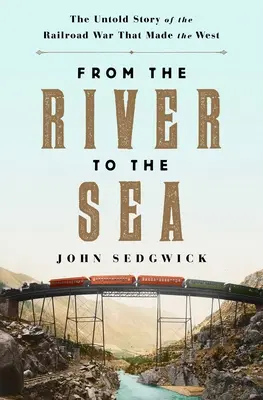 Del río al mar: La historia no contada de la guerra del ferrocarril que hizo el Oeste - From the River to the Sea: The Untold Story of the Railroad War That Made the West