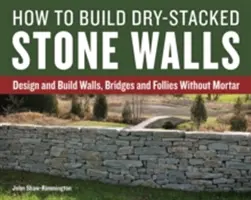 Cómo construir muros de piedra apilada en seco: Diseñe y construya muros, puentes y peñascos sin mortero - How to Build Dry-Stacked Stone Walls: Design and Build Walls, Bridges and Follies Without Mortar