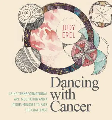 Bailando con el cáncer: Utilizando el arte transformacional, la meditación y una mentalidad alegre para afrontar el reto - Dancing with Cancer: Using Transformational Art, Meditation and a Joyous Mindset to Face the Challenge