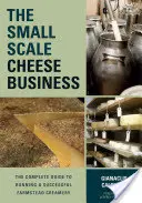 El negocio del queso a pequeña escala: La guía completa para dirigir con éxito una quesería de granja - The Small-Scale Cheese Business: The Complete Guide to Running a Successful Farmstead Creamery