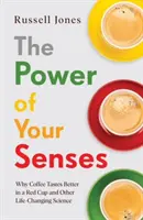 El poder de tus sentidos - Por qué el café sabe mejor en una taza roja y otras ciencias que cambian la vida - Power of Your Senses - Why Coffee Tastes Better in a Red Cup and Other Life-Changing Science