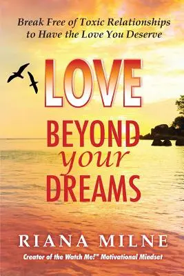 El amor más allá de tus sueños: Libérate De Las Relaciones Tóxicas Para Tener El Amor Que Te Mereces - Love Beyond Your Dreams: Break Free of Toxic Relationships to Have the Love You Deserve