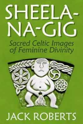 Sheela-Na-Gig: Imágenes sagradas celtas de la divinidad femenina - Sheela-Na-Gig: Sacred Celtic Images of Feminine Divinity