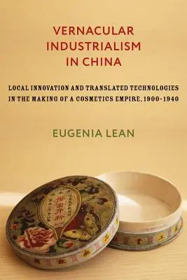 El industrialismo vernáculo en China: Innovación local y tecnologías traducidas en la creación de un imperio cosmético, 1900-1940 - Vernacular Industrialism in China: Local Innovation and Translated Technologies in the Making of a Cosmetics Empire, 1900-1940