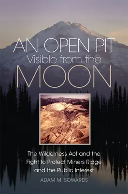 Un pozo abierto visible desde la luna: The Wilderness Act and the Fight to Protect Miners Ridge and the Public Interest (La Ley de espacios naturales y la lucha para proteger Miners Ridge y el interés público) - An Open Pit Visible from the Moon: The Wilderness Act and the Fight to Protect Miners Ridge and the Public Interest