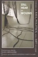 Todavía oigo la herida: Hacia una Asia, una política y un arte por venir - Ensayos seleccionados - Still Hear the Wound: Toward an Asia, Politics, and Art to Come--Selected Essays