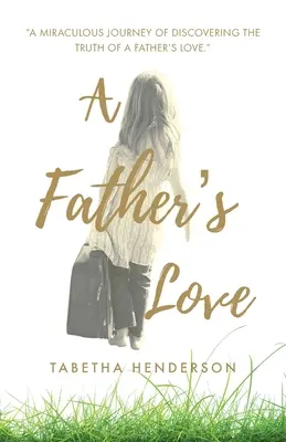 El amor de un padre: Un viaje milagroso para descubrir la verdad del amor de un Padre. - A Father's Love: A Miraculous Journey of Discovering the Truth of a Father's Love.