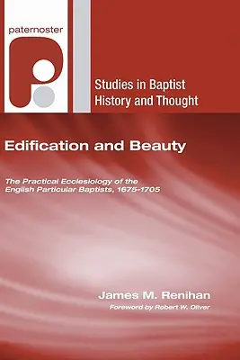 Edificación y belleza: La eclesiología práctica de los bautistas particulares ingleses, 1675-1705 - Edification and Beauty: The Practical Ecclesiology of the English Particular Baptists, 1675-1705