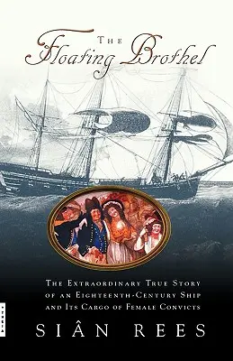 El burdel flotante: la extraordinaria historia real de un barco del siglo XVIII y su cargamento de reclusas - The Floating Brothel: The Extraordinary True Story of an Eighteenth-Century Ship and Its Cargo of Female Convicts