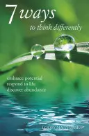 7 maneras de pensar de forma diferente: Abrazar el potencial, responder a la vida, descubrir la abundancia - 7 Ways to Think Differently: Embrace Potential, Respond to Life, Discover Abundance