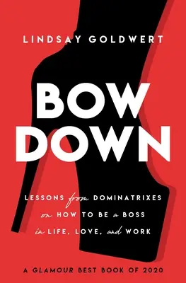 Inclínate: Lecciones de las dominatrices sobre cómo ser una jefa en la vida, el amor y el trabajo - Bow Down: Lessons from Dominatrixes on How to Be a Boss in Life, Love, and Work