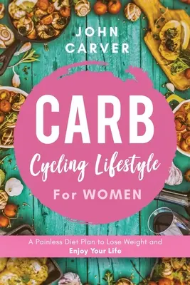 Estilo de Vida Carb Cycling para Mujeres: Un plan dietético indoloro para perder peso y disfrutar de la vida - Carb Cycling Lifestyle for Women: A Painless Diet Plan to Lose Weight and Enjoy Your Life