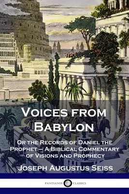 Voces de Babilonia: Or the Records of Daniel the Prophet - A Biblical Commentary of Visions and Prophecy (O los registros del profeta Daniel - Comentario bíblico de visiones y profecías) - Voices from Babylon: Or the Records of Daniel the Prophet - A Biblical Commentary of Visions and Prophecy