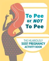 Orinar o no orinar: El divertido libro de actividades sobre el embarazo - To Pee or Not to Pee: The Hilariously Snarky Pregnancy Activity Book