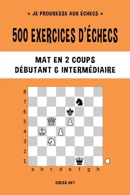 500 exercices d'checs, Mate en 2 coups, Niveau Dbutant et Intermdiaire - 500 exercices d'checs, Mat en 2 coups, Niveau Dbutant et Intermdiaire