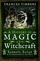 Historia de la magia y la brujería: Sabbats, Satán y Supersticiones en Occidente - A History of Magic and Witchcraft: Sabbats, Satan and Superstitions in the West
