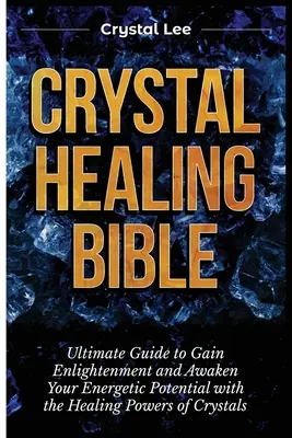 La Biblia de la Curación con Cristales: Guía Definitiva para Obtener la Iluminación y Despertar tu Potencial Energético con los Poderes Curativos de los Cristales - Crystal Healing Bible: Ultimate Guide to Gain Enlightenment and Awaken Your Energetic Potential with the Healing Powers of Crystals