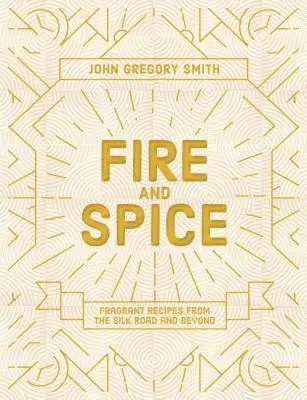 Fuego y especias: Recetas fragantes de la Ruta de la Seda y más allá - Fire and Spice: Fragrant Recipes from the Silk Road and Beyond