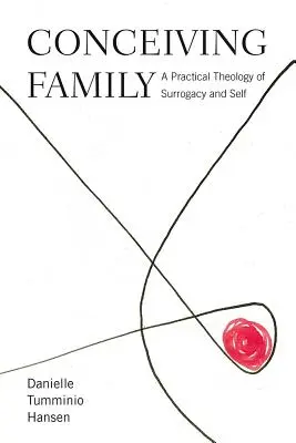 Concebir la familia: Una teología práctica de la maternidad subrogada y del yo - Conceiving Family: A Practical Theology of Surrogacy and Self