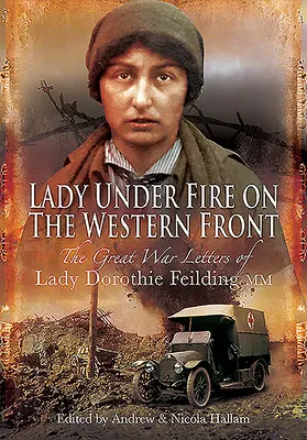 Lady Under Fire: Las cartas de guerra de Lady Dorothie Feilding MM, 1914-1917 - Lady Under Fire: The Wartime Letters of Lady Dorothie Feilding MM, 1914-1917