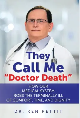 Me Llaman Doctor Muerte: Cómo nuestro sistema médico priva a los enfermos terminales de consuelo, tiempo y dignidad - They Call Me Doctor Death: How Our Medical System Robs the Terminally Ill of Comfort, Time and Dignity