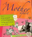 Una madre aparte: Cómo liberarse de la culpa y encontrar la felicidad viviendo separado de su hijo - A Mother Apart: How to Let Go of Guilt and Find Hapiness Living Apart from Your Child