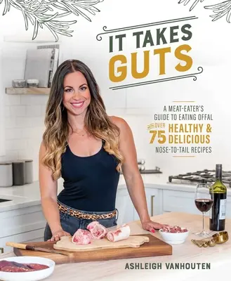 It Takes Guts: Guía del carnívoro para comer vísceras con más de 75 recetas sanas y deliciosas de la nariz a la cola - It Takes Guts: A Meat-Eater's Guide to Eating Offal with Over 75 Healthy and Delicious Nose-To-Tail Recipes