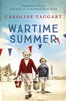 Verano en tiempos de guerra - Historias reales de amor, vida y pérdida en el frente interior británico - Wartime Summer - True Stories of Love, Life and Loss on the British Home Front