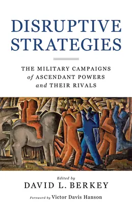 Estrategias disruptivas: Las campañas militares de las potencias ascendentes y sus rivales - Disruptive Strategies: The Military Campaigns of Ascendant Powers and Their Rivals