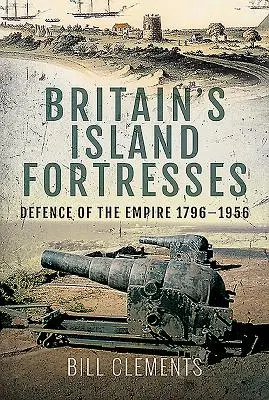 Las fortalezas británicas: La defensa del Imperio 1796-1956 - Britain's Island Fortresses: Defence of the Empire 1796-1956