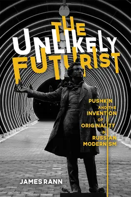 El insólito futurista: Pushkin y la invención de la originalidad en el modernismo ruso - The Unlikely Futurist: Pushkin and the Invention of Originality in Russian Modernism