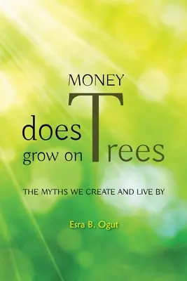 El dinero crece en los árboles: Los mitos que creamos y por los que vivimos - Money Does Grow on Trees: The Myths We Create and Live by