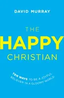 El cristiano feliz: Diez maneras de ser un creyente alegre en un mundo sombrío - The Happy Christian: Ten Ways to Be a Joyful Believer in a Gloomy World