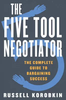 El negociador de las cinco herramientas: La guía completa para negociar con éxito - The Five Tool Negotiator: The Complete Guide to Bargaining Success