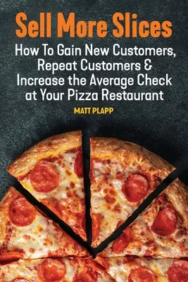 Vender más porciones: Cómo conseguir nuevos clientes, que repitan y aumentar la cuenta media en su pizzería - Sell More Slices: How to Gain New Customers, Repeat Customers & Increase the Average Check at Your Pizza Restaurant