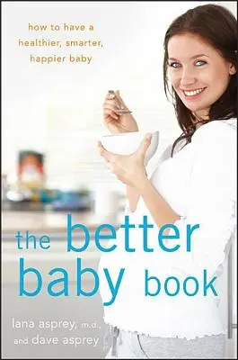 The Better Baby Book: Cómo tener un bebé más sano, inteligente y feliz - The Better Baby Book: How to Have a Healthier, Smarter, Happier Baby