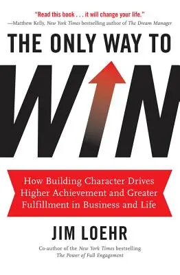 La única manera de ganar: Cómo la formación del carácter conduce a mayores logros y a una mayor realización en los negocios y en la vida - The Only Way to Win: How Building Character Drives Higher Achievement and Greater Fulfillment in Business and Life