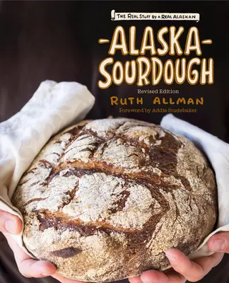 Masa madre de Alaska, edición revisada: La verdadera masa de un auténtico alaskeño - Alaska Sourdough, Revised Edition: The Real Stuff by a Real Alaskan