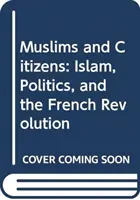 Musulmanes y ciudadanos: Islam, política y Revolución Francesa - Muslims and Citizens: Islam, Politics, and the French Revolution