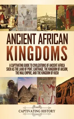 Los antiguos reinos africanos: Una guía cautivadora de las civilizaciones de la antigua África, como la Tierra de Punt, Cartago, el Reino de Axum, la M - Ancient African Kingdoms: A Captivating Guide to Civilizations of Ancient Africa Such as the Land of Punt, Carthage, the Kingdom of Aksum, the M