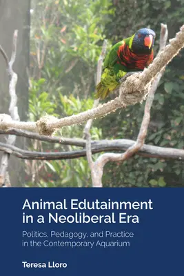 El entretenimiento educativo con animales en la era neoliberal: Política, pedagogía y práctica en el acuario contemporáneo - Animal Edutainment in a Neoliberal Era: Politics, Pedagogy, and Practice in the Contemporary Aquarium