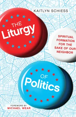 La liturgia de la política: Formación espiritual en favor del prójimo - The Liturgy of Politics: Spiritual Formation for the Sake of Our Neighbor